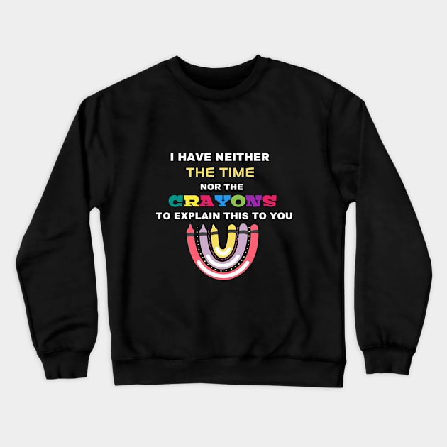 I Have Neither The Time Nor The Crayons To Explain This To You Crewneck Sweatshirt by Ranawat Shop